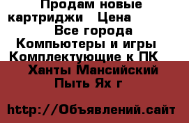 Продам новые картриджи › Цена ­ 2 300 - Все города Компьютеры и игры » Комплектующие к ПК   . Ханты-Мансийский,Пыть-Ях г.